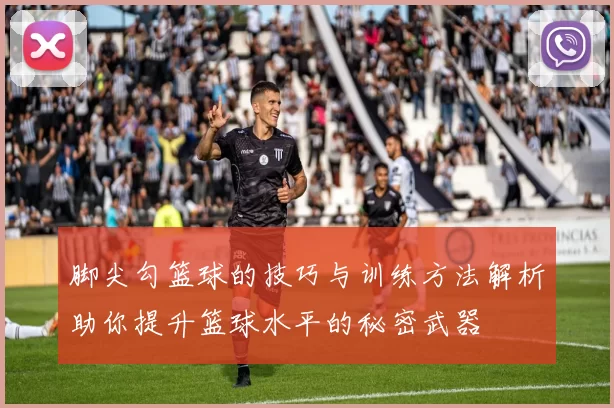 脚尖勾篮球的技巧与训练方法解析助你提升篮球水平的秘密武器